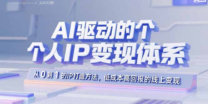 AI驱动的个人IP变现体系：从0到1的IP打造方法，低成本高回报的线上变现-优创项目网