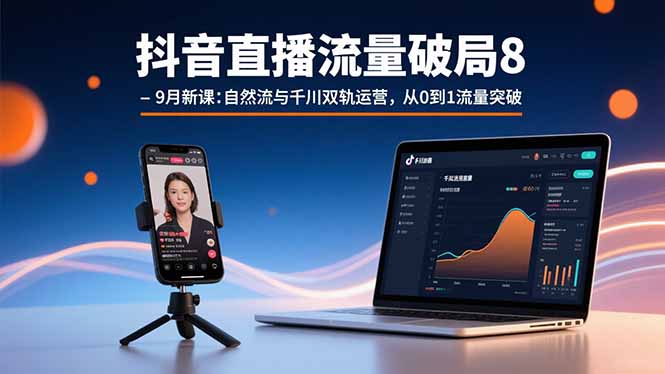 抖音直播流量破局8-9月新课：自然流与千川双轨运营，从0到1流量突破-优创项目网