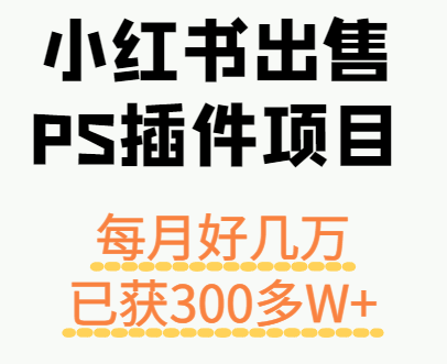 小红书出售PS插件项目，每月都收入好几万，长期操作已获利300多W+-优创项目网