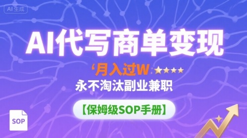 AI代写商单变现，月入过W，永不淘汰副业兼职【保姆级SOP手册】-优创项目网