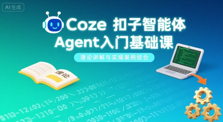 Coze扣子智能体Agent入门基础课，理论讲解与实操案例结合-优创项目网
