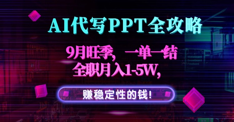 AI代写PPT全攻略，9月旺季，一单一结，全职月入1-5W，赚稳定性的钱！-优创项目网