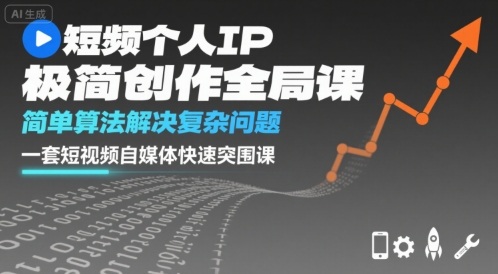 短视频个人IP极简创作全局课，简单算法解决复杂问题，一套短视频自媒体快速突围课-优创项目网