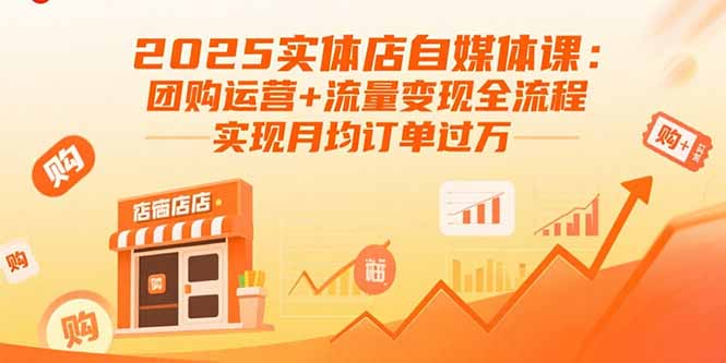 2025实体店自媒体课：团购运营+流量变现全流程，实现月均订单过万-优创项目网