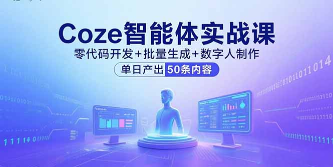 Coze智能体实战课，零代码开发+批量生成+数字人制作，单日产出50条内容-优创项目网