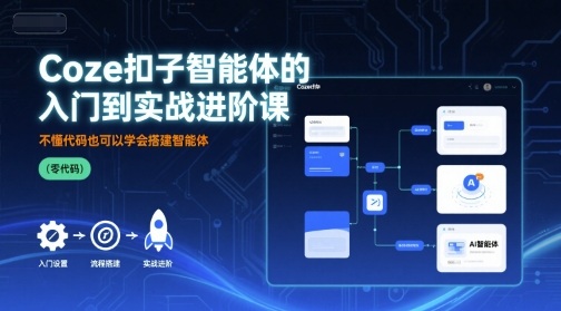 Coze扣子智能体的入门到实战进阶课，不懂代码也可以学会搭建智能体-优创项目网