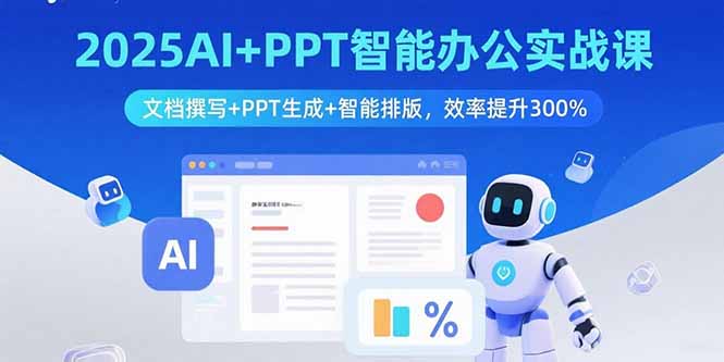 2025AI+PPT智能办公实战课：文档撰写+PPT生成+智能排版，效率提升300%-优创项目网