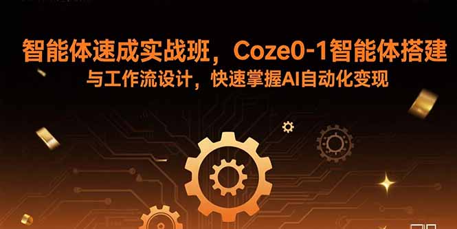 智能体速成实战班，Coze0-1智能体搭建与工作流设计，快速掌握AI自动化变现-优创项目网