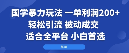 国学暴力玩法：一单利润2张+轻松引流 被动成交  适合全平台   小白首选-优创项目网
