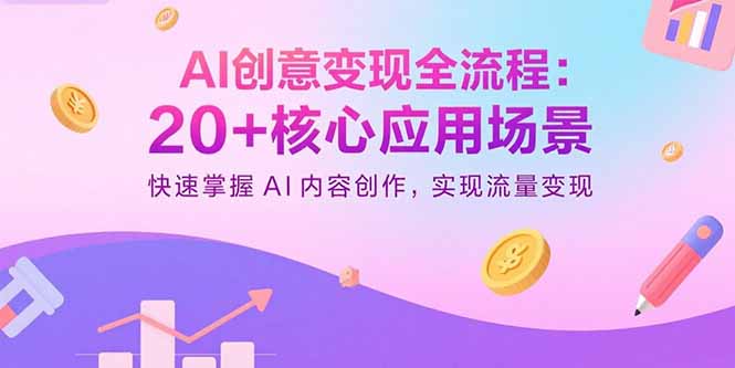 AI创意变现全流程：20+核心应用场景，快速掌握AI内容创作，实现流量变现-优创项目网