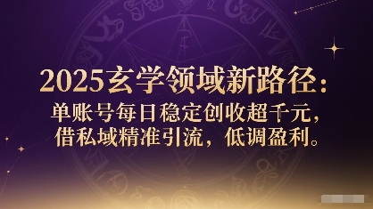 2025玄学领域新路径：单账号每日稳定创收1k+，借私域精准引流，低调盈利-优创项目网