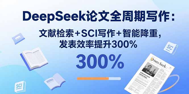 DeepSeek论文全周期写作：文献检索+SCI写作+智能降重，发表效率提升300%-优创项目网