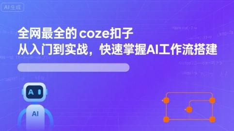 全网最全的coze扣子从入门到实战，快速掌握AI工作流搭建-优创项目网