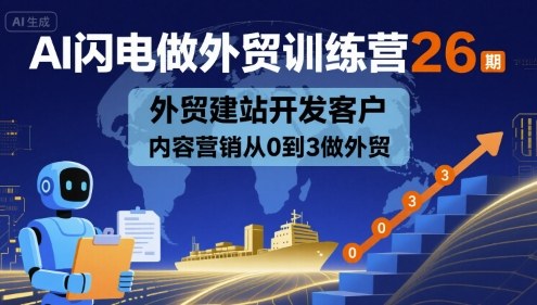 AI闪电做外贸训练营26期，外贸建站开发客户内容营销从0到3做外贸-优创项目网