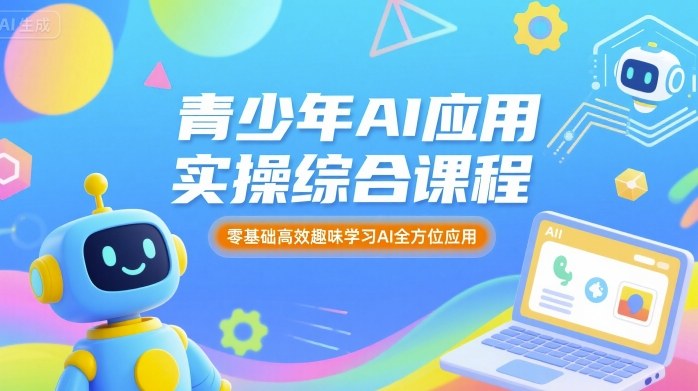 青少年AI应用实操综合课程，零基础高效趣味学习AI全方位应用-优创项目网