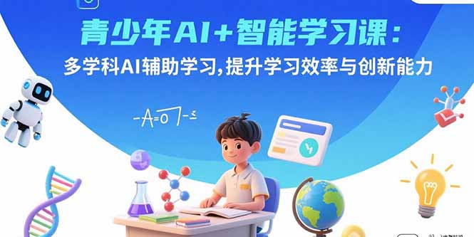 青少年AI+智能学习课：多学科AI辅助学习，提升学习效率与创新能力-优创项目网