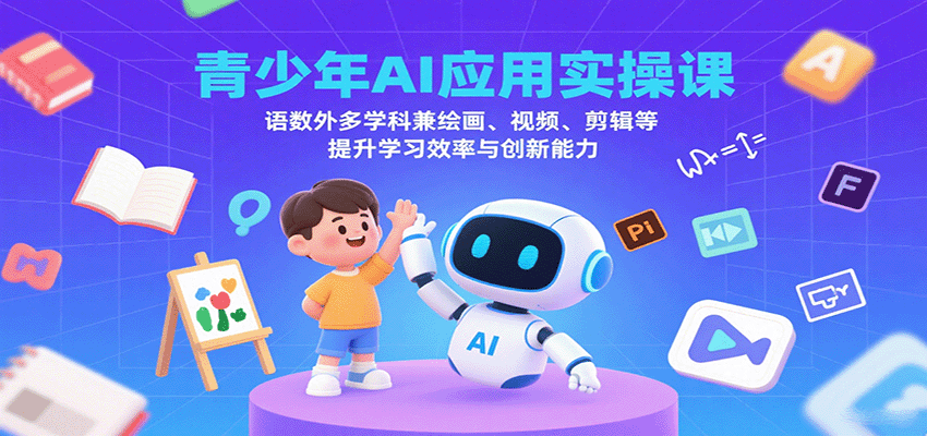 青少年AI应用实操课：语数外多学科兼绘画、视频、剪辑等提升学习效率与创新能力-优创项目网