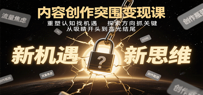 内容创作突围变现课：重塑认知找机遇，探索方向抓关键，从吸睛开头到高光结尾-优创项目网