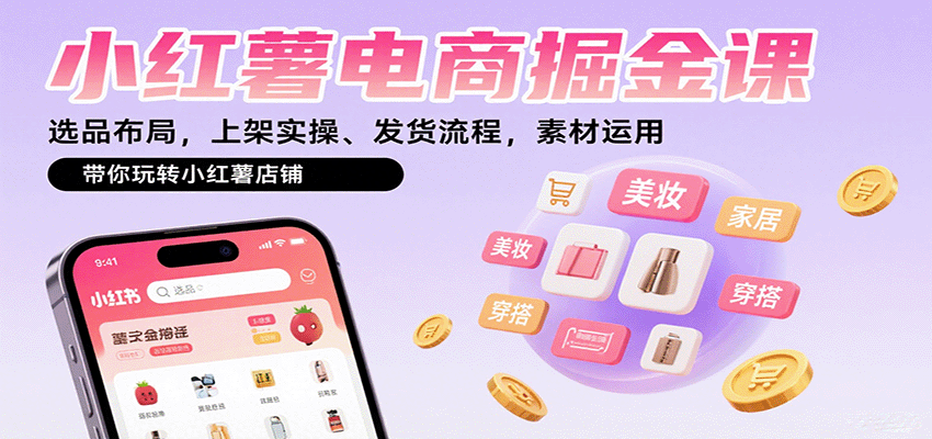 小红薯电商掘金课：选品布局，上架实操、发货流程，素材运用，带你玩转小红薯店铺-优创项目网