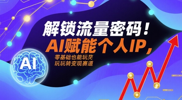 解锁流量密码！AI赋能个人IP，零基础也能玩转变现赛道-优创项目网