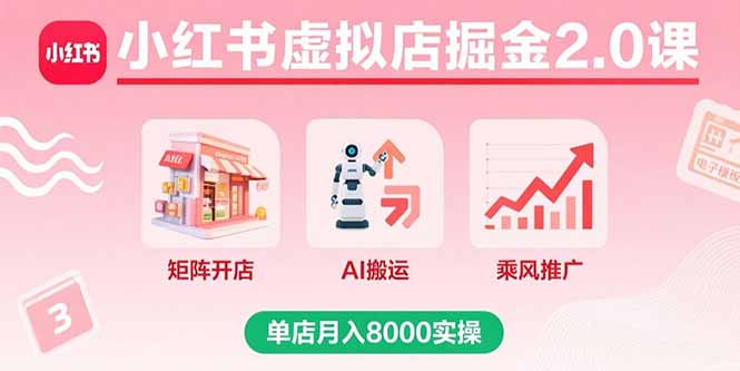 小红书虚拟店掘金2.0课，矩阵开店+AI搬运+乘风推广，单店月入8000实操-优创项目网