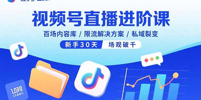 视频号直播进阶课，百场内容库/限流解决方案/私域裂变，新手30天场观破千-优创项目网