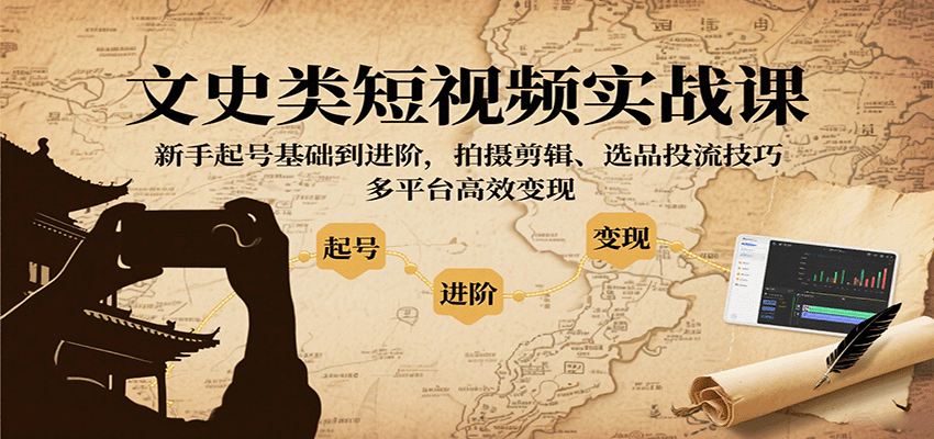 文史类短视频实战课，新手起号基础到进阶，拍摄剪辑、选品投流技巧，多平台高效变现-优创项目网