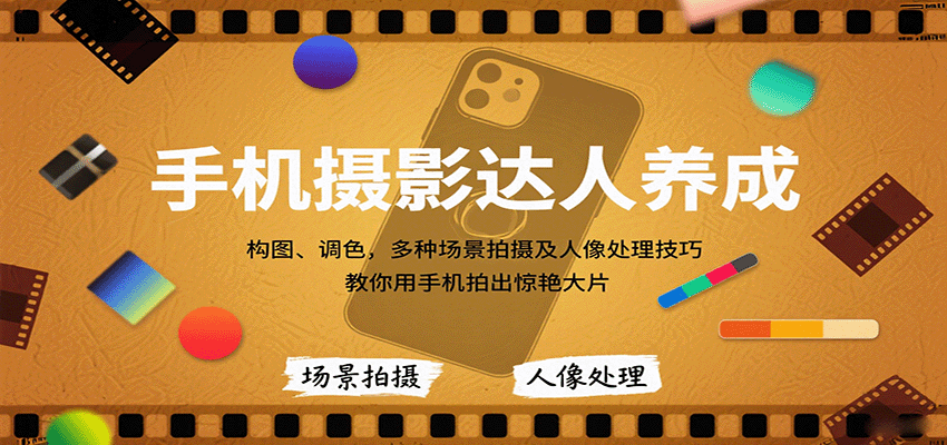 手机摄影达人养成，构图、调色，多种场景拍摄及人像处理技巧，教你用手机拍出惊艳大片-优创项目网