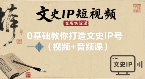文史IP短视频变现实战课，0基础教你打造文史IP号(视频+音频课)-优创项目网