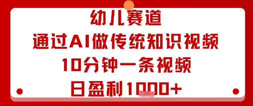 幼儿赛道：通过AI做传统知识视频，10分钟一条视频，日盈利多张-优创项目网