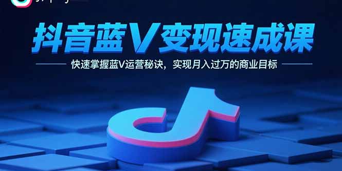抖音蓝V变现速成课，快速掌握蓝V运营秘诀，实现月入过万的商业目标-优创项目网