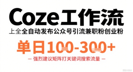 Coze工作流一键发布高质量公众号引流兼职粉代发粉，单日1-3张-优创项目网