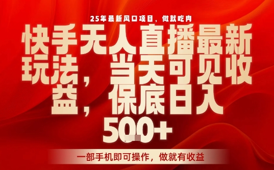 25年最新风口项目，快手无人直播，当天做当天出收益，不违规，一部手机即可操作，保底日入5张+【揭秘】-优创项目网