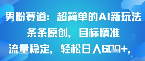 男粉赛道：超简单的AI新玩法条条原创，目标精准，流量稳定轻松日入6张+-优创项目网