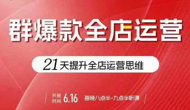 贾真电商群爆款全店运营，21天提升全店运营思维，起店、全店运营爆款不断-优创项目网