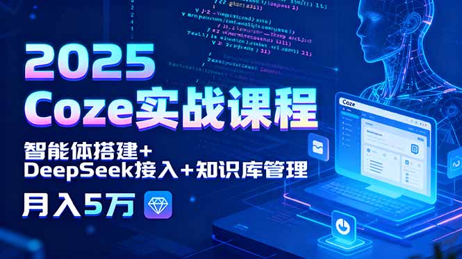 2025 Coze实战课程，智能体搭建+DeepSeek接入+知识库管理，月入5万-优创项目网