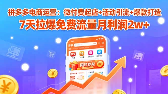 拼多多电商运营：微付费起店+活动引流+爆款打造 7天拉爆免费流量月利润2w+-优创项目网