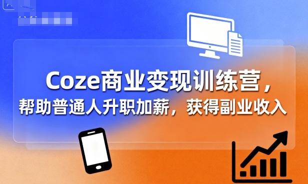 Coze商业变现训练营，帮助普通人升职加薪， 获得副业收入-优创项目网