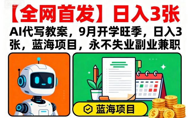 【全网首发】AI代写教案，9月开学旺季，日入3张，蓝海项目，永不失业副业兼职-优创项目网