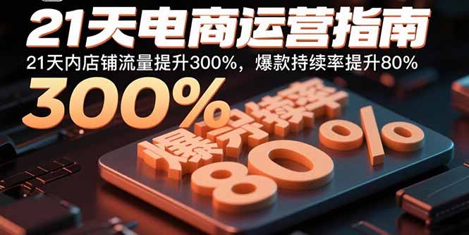 21天电商运营指南：21天内店铺流量提升300%，爆款持续率提升80%-优创项目网