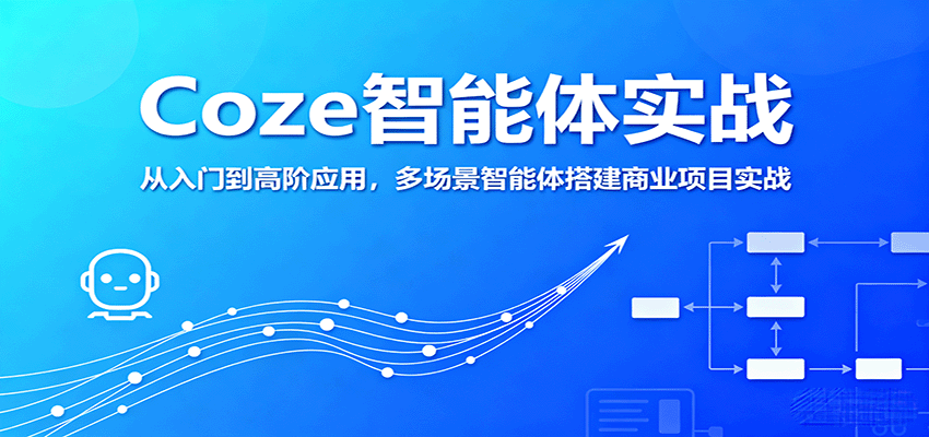 Coze智能体实战，从入门到高阶应用，多场景智能体搭建商业项目实战-优创项目网