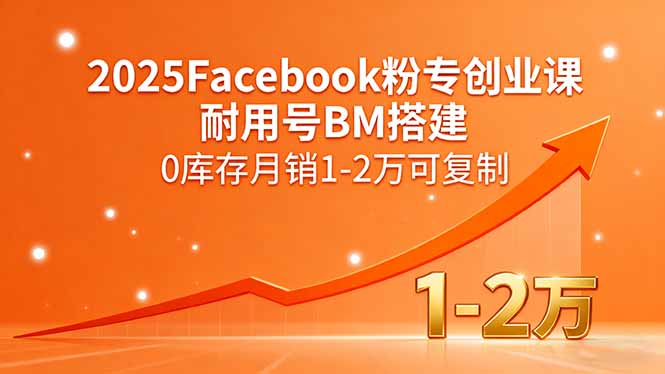 2025Facebook粉专创业课，耐用号BM搭建，0库存月销1-2万可复制-优创项目网