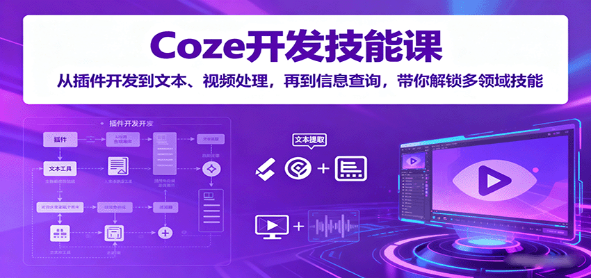 Coze开发技能课：从插件开发到文本、视频处理，再到信息查询，带你解锁多领域技能-优创项目网