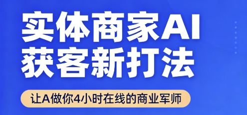 实体商家AI获客新打法【2025年9月】​让AI做你24小时在线的商业军师，效率开挂，甩开盲目摸索-优创项目网