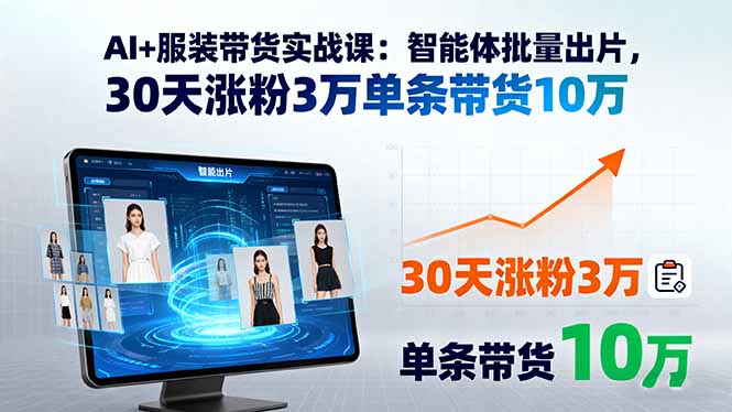AI+服装带货实战课：智能体批量出片，30天涨粉3万单条带货10万-优创项目网