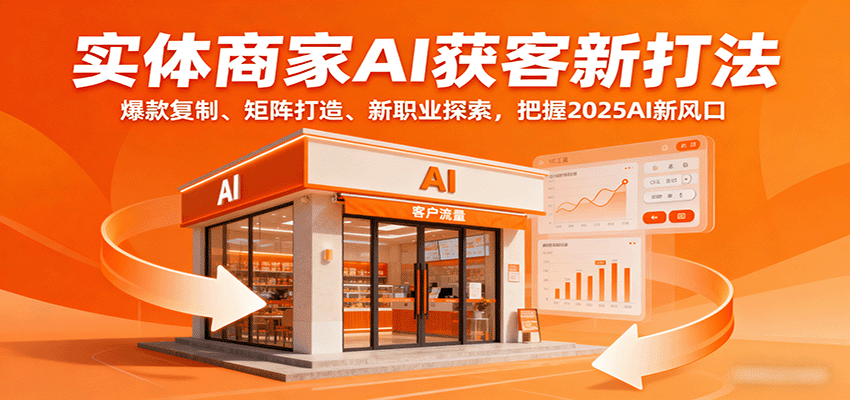 实体商家AI获客新打法：爆款复制、矩阵打造、新职业探索，把握2025AI新风口-优创项目网
