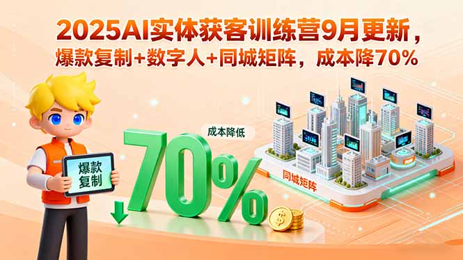 2025AI实体获客训练营9月更新，爆款复制+数字人+同城矩阵，成本降70%-优创项目网
