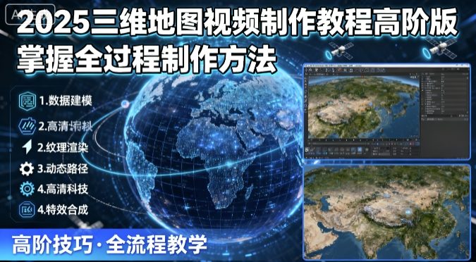 2025三维地图视频制作教程高阶版，掌握全过程制作方法-优创项目网
