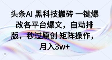 头条AI 黑科技搬砖 一键爆改各平台爆文，自动排版，秒过原创 矩阵操作，月入3w+【揭秘】-优创项目网