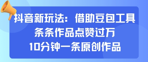 抖音新玩法，借助豆包工具，条条作品点赞过万，10分钟一条原创作品-优创项目网